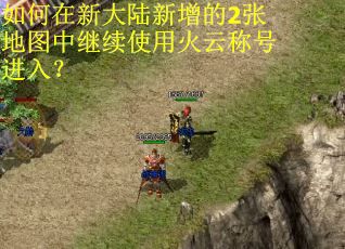 如何在新大陆新增的2张地图中继续使用火云称号进入? 如何在新大陆新增的2张地图中继续使用火云称号进入?