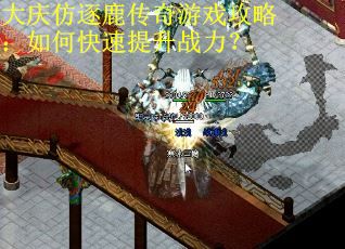 大庆仿逐鹿传奇游戏攻略：如何快速提升战力？
