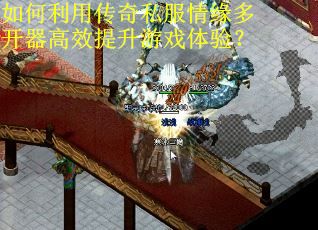如何利用传奇私服情缘多开器高效提升游戏体验？