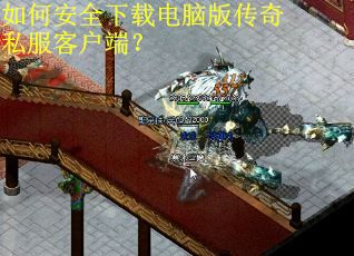 如何安全下载电脑版传奇私服客户端? 如何安全下载电脑版传奇私服客户端?