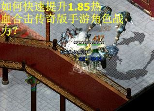 如何快速提升1.85热血合击传奇版手游角色战力? 如何快速提升1.85热血合击传奇版手游角色战力?