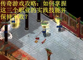 传奇游戏攻略：如何掌握这三个职业的实践技能并保持不败？