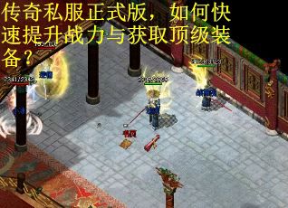 传奇私服正式版，如何快速提升战力与获取顶级装备？