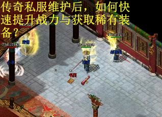 传奇私服维护后，如何快速提升战力与获取稀有装备？