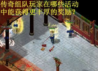 传奇组队玩家在哪些活动中能获得更丰厚的奖励？