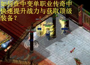 如何在中变单职业传奇中快速提升战力与获取顶级装备？