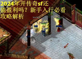 2024年开传奇sf还能盈利吗？新手入行必看攻略解析