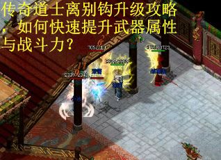 传奇道士离别钩升级攻略，如何快速提升武器属性与战斗力？