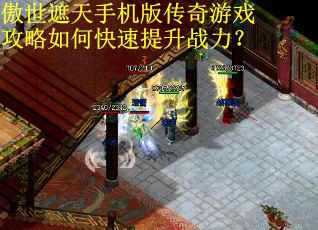 傲世遮天手机版传奇游戏攻略如何快速提升战力？